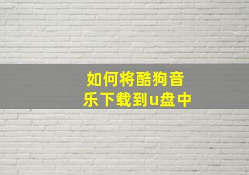 如何将酷狗音乐下载到u盘中