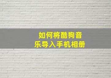 如何将酷狗音乐导入手机相册