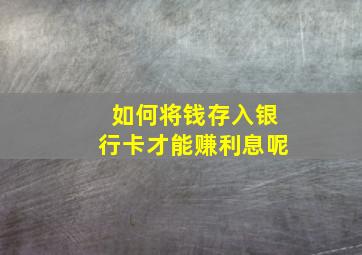 如何将钱存入银行卡才能赚利息呢