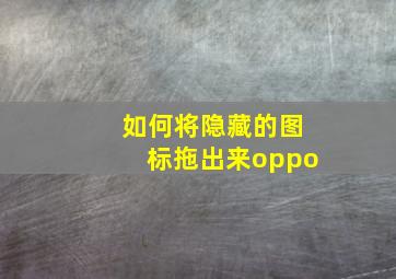 如何将隐藏的图标拖出来oppo