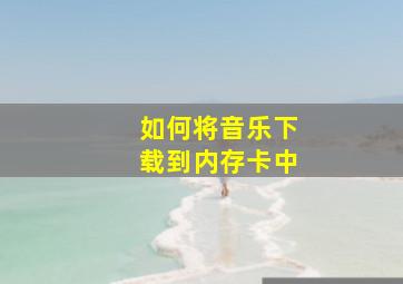 如何将音乐下载到内存卡中