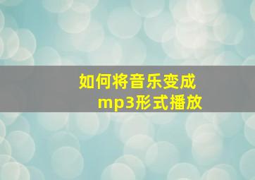 如何将音乐变成mp3形式播放