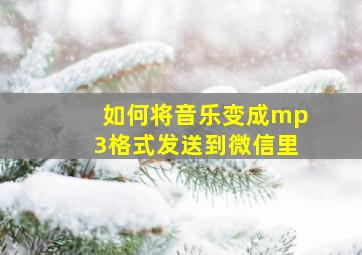 如何将音乐变成mp3格式发送到微信里