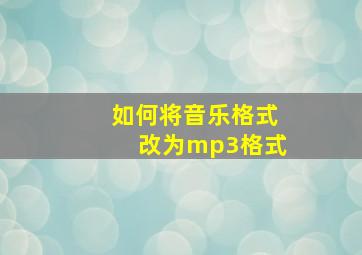 如何将音乐格式改为mp3格式