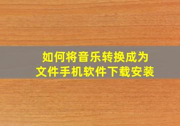 如何将音乐转换成为文件手机软件下载安装