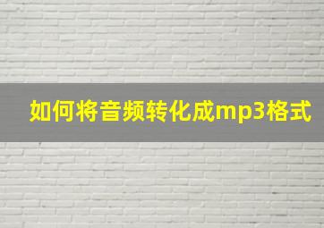 如何将音频转化成mp3格式