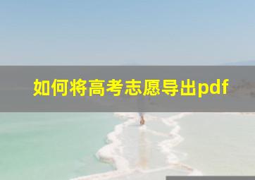 如何将高考志愿导出pdf