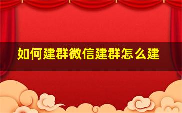 如何建群微信建群怎么建