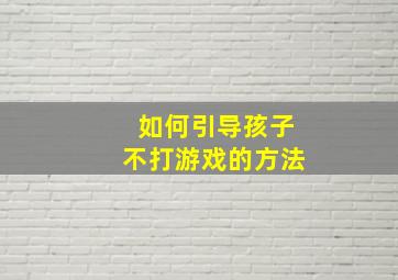 如何引导孩子不打游戏的方法