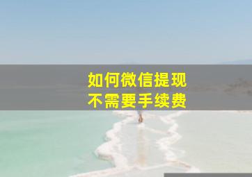 如何微信提现不需要手续费