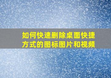 如何快速删除桌面快捷方式的图标图片和视频