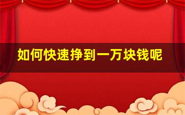 如何快速挣到一万块钱呢