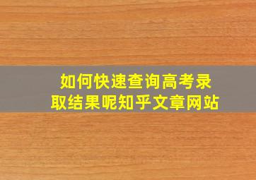 如何快速查询高考录取结果呢知乎文章网站