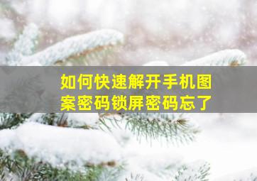 如何快速解开手机图案密码锁屏密码忘了