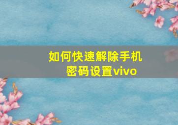 如何快速解除手机密码设置vivo