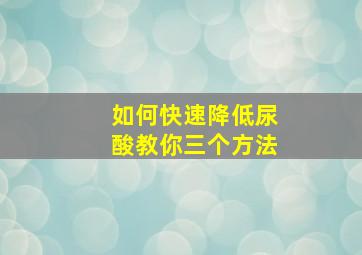 如何快速降低尿酸教你三个方法