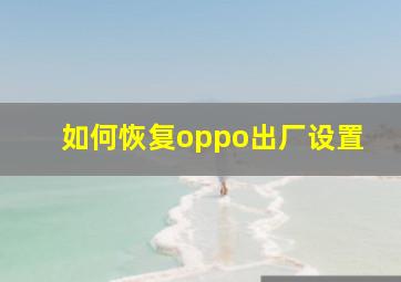 如何恢复oppo出厂设置