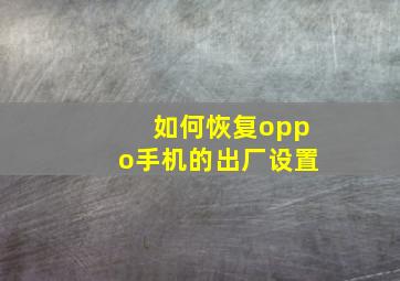 如何恢复oppo手机的出厂设置