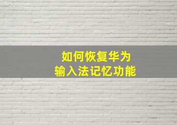 如何恢复华为输入法记忆功能