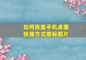 如何恢复手机桌面快捷方式图标图片