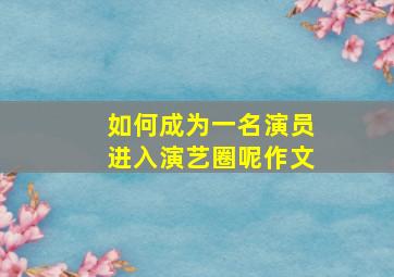 如何成为一名演员进入演艺圈呢作文