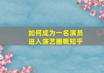 如何成为一名演员进入演艺圈呢知乎