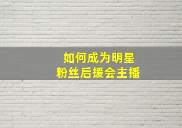 如何成为明星粉丝后援会主播