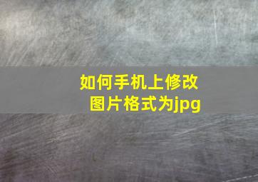 如何手机上修改图片格式为jpg