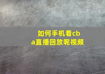 如何手机看cba直播回放呢视频