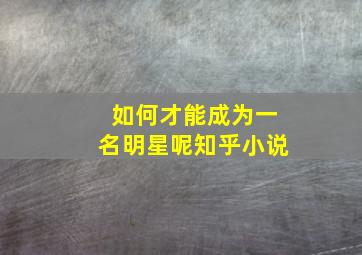 如何才能成为一名明星呢知乎小说