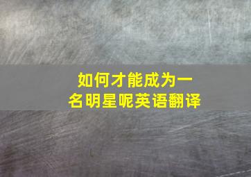 如何才能成为一名明星呢英语翻译