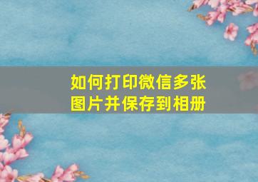 如何打印微信多张图片并保存到相册