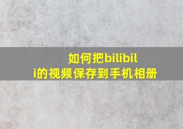 如何把bilibili的视频保存到手机相册