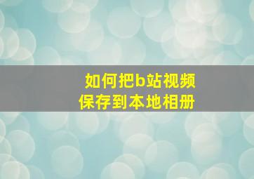 如何把b站视频保存到本地相册