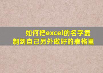 如何把excel的名字复制到自己另外做好的表格里