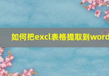 如何把excl表格提取到word