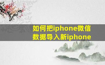 如何把iphone微信数据导入新iphone