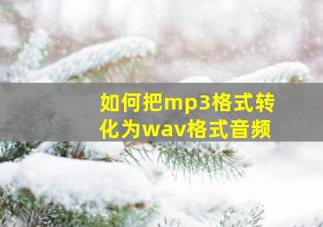 如何把mp3格式转化为wav格式音频