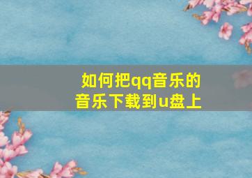 如何把qq音乐的音乐下载到u盘上