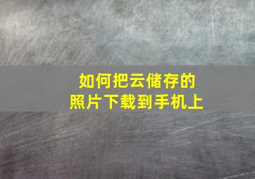 如何把云储存的照片下载到手机上