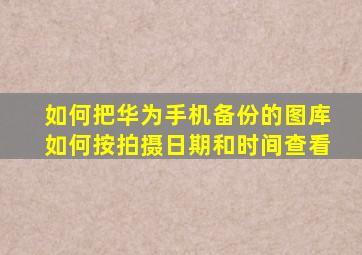 如何把华为手机备份的图库如何按拍摄日期和时间查看