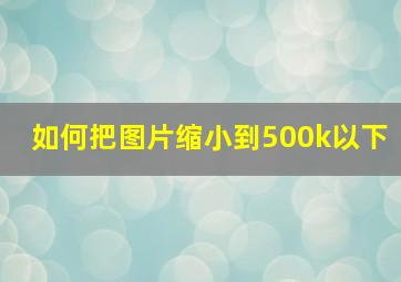 如何把图片缩小到500k以下