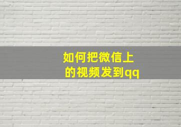 如何把微信上的视频发到qq