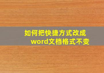 如何把快捷方式改成word文档格式不变