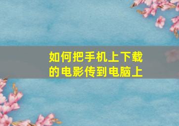 如何把手机上下载的电影传到电脑上