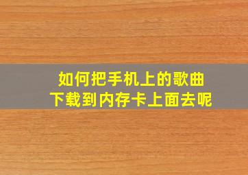 如何把手机上的歌曲下载到内存卡上面去呢