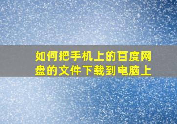 如何把手机上的百度网盘的文件下载到电脑上