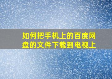 如何把手机上的百度网盘的文件下载到电视上