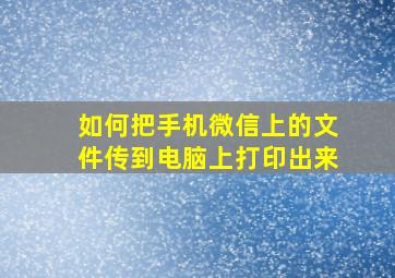 如何把手机微信上的文件传到电脑上打印出来