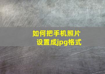 如何把手机照片设置成jpg格式